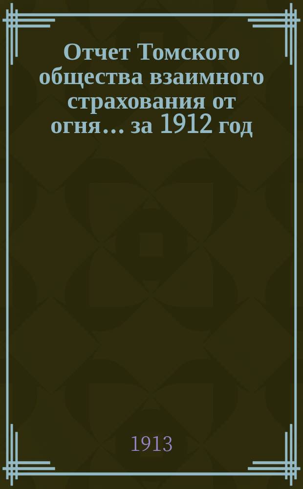 Отчет Томского общества взаимного страхования от огня... за 1912 год
