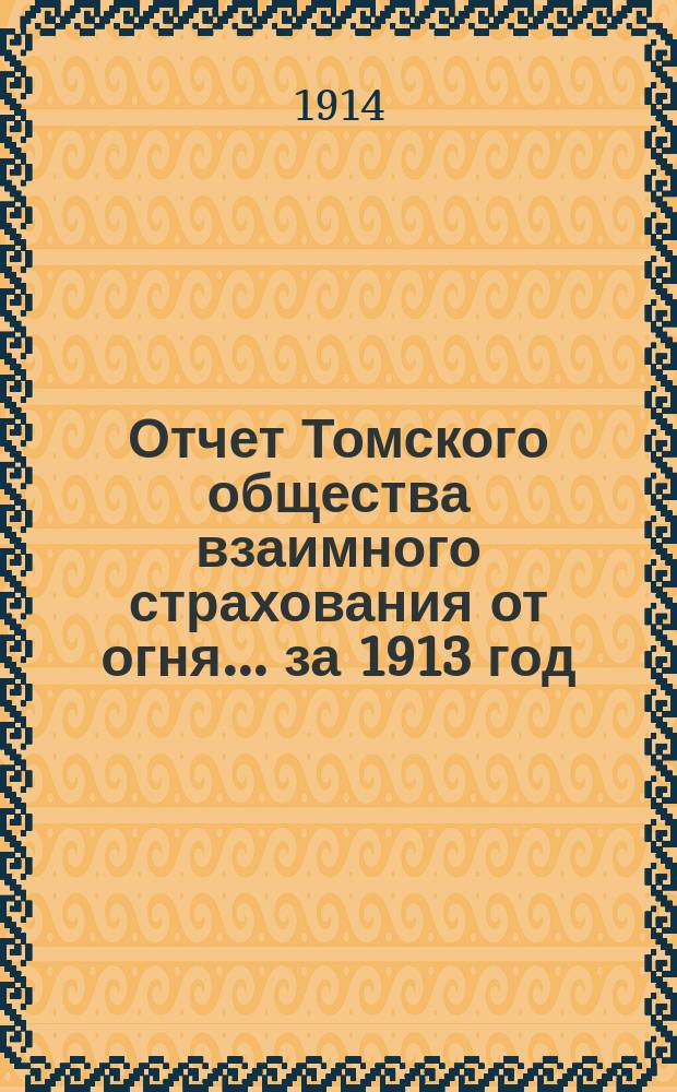Отчет Томского общества взаимного страхования от огня... за 1913 год