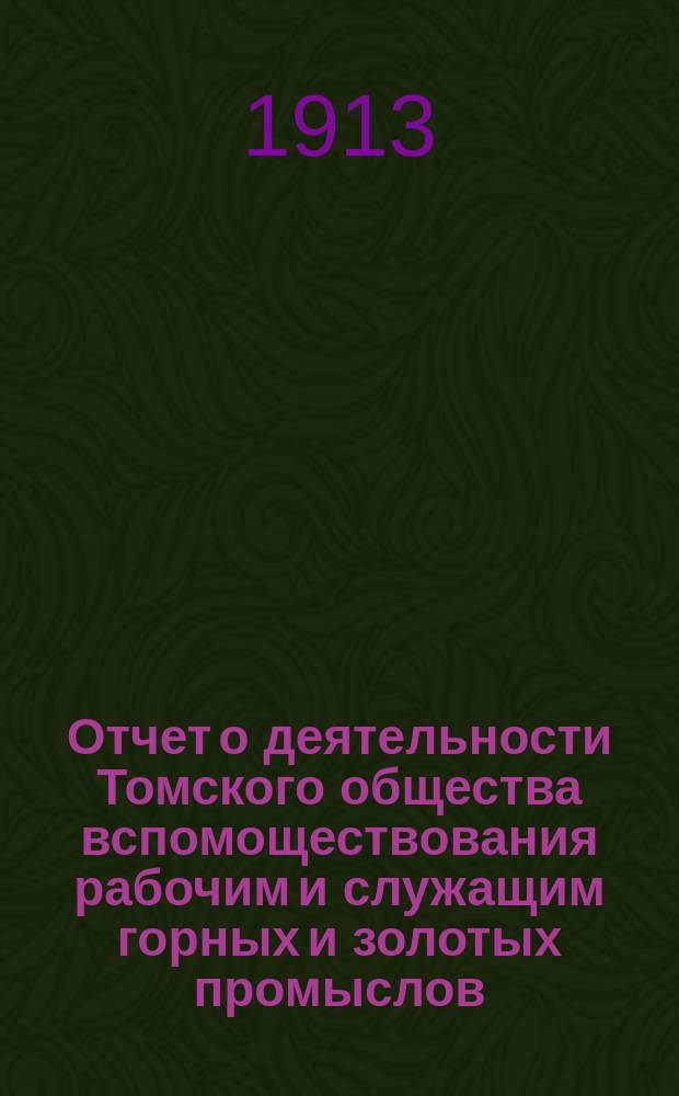 Отчет о деятельности Томского общества вспомоществования рабочим и служащим горных и золотых промыслов... за 1912 год