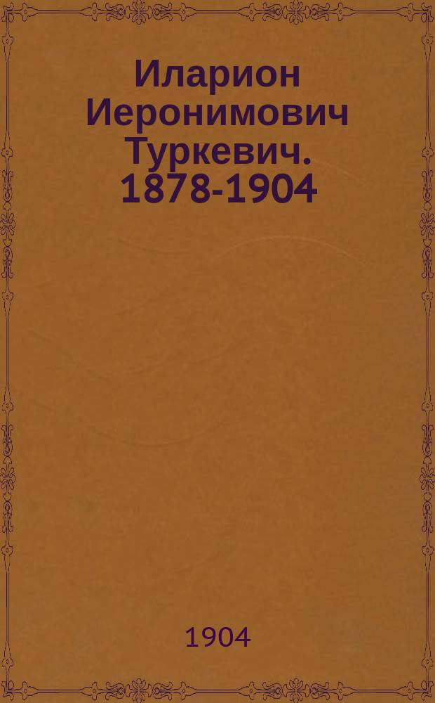 Иларион Иеронимович Туркевич. [1878-1904] : (Некролог)