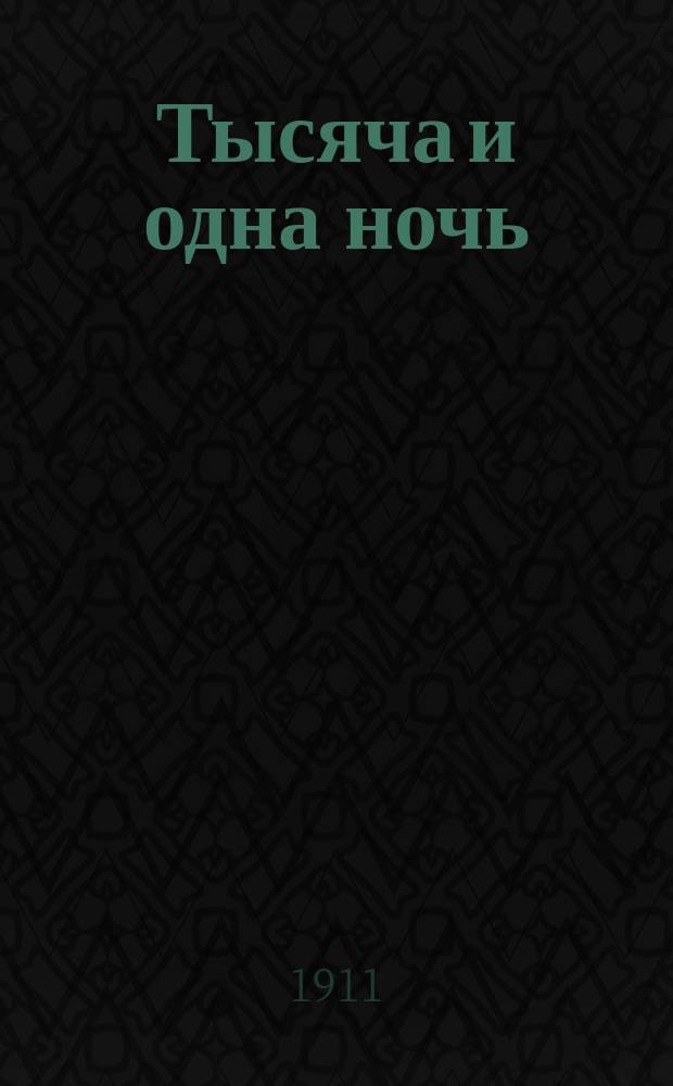 Тысяча и одна ночь : Араб. сказки знаменитой Шехерезады, заимств. из перс. и араб. соч. и преданий
