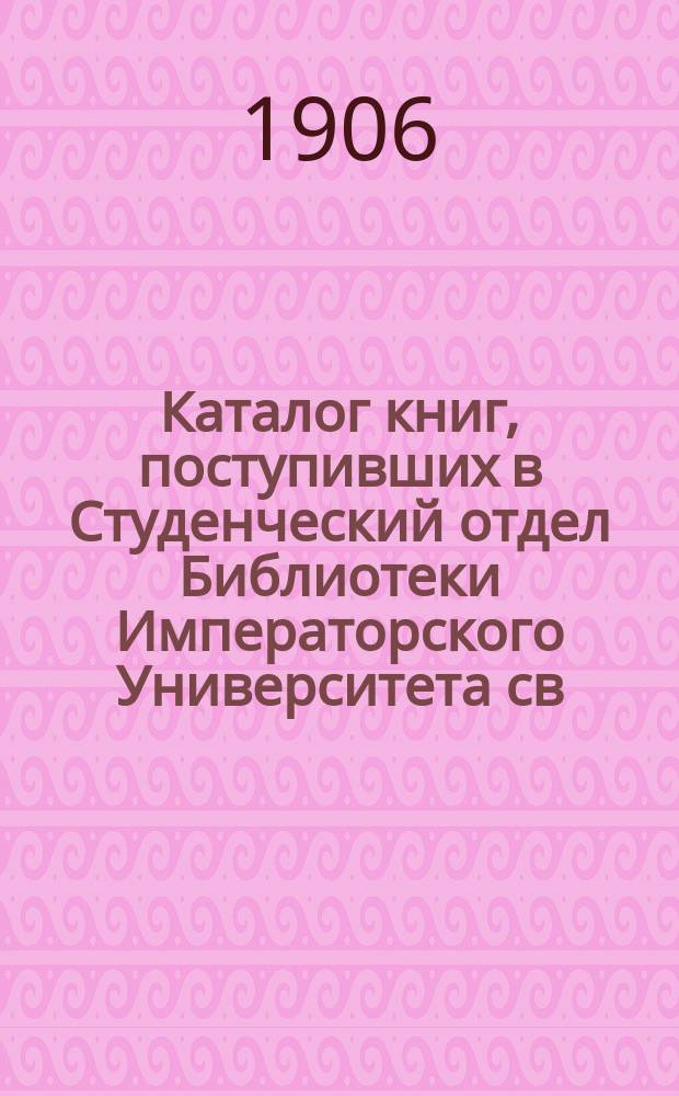 Каталог книг, поступивших в Студенческий отдел Библиотеки Императорского Университета св. Владимира... в 1905 г.