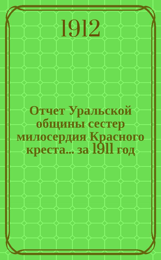 Отчет Уральской общины сестер милосердия Красного креста... ... за 1911 год