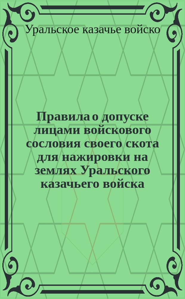 Правила о допуске лицами войскового сословия своего скота для нажировки на землях Уральского казачьего войска, (без Илецких станиц) : Утв. 11 мая 1904 г