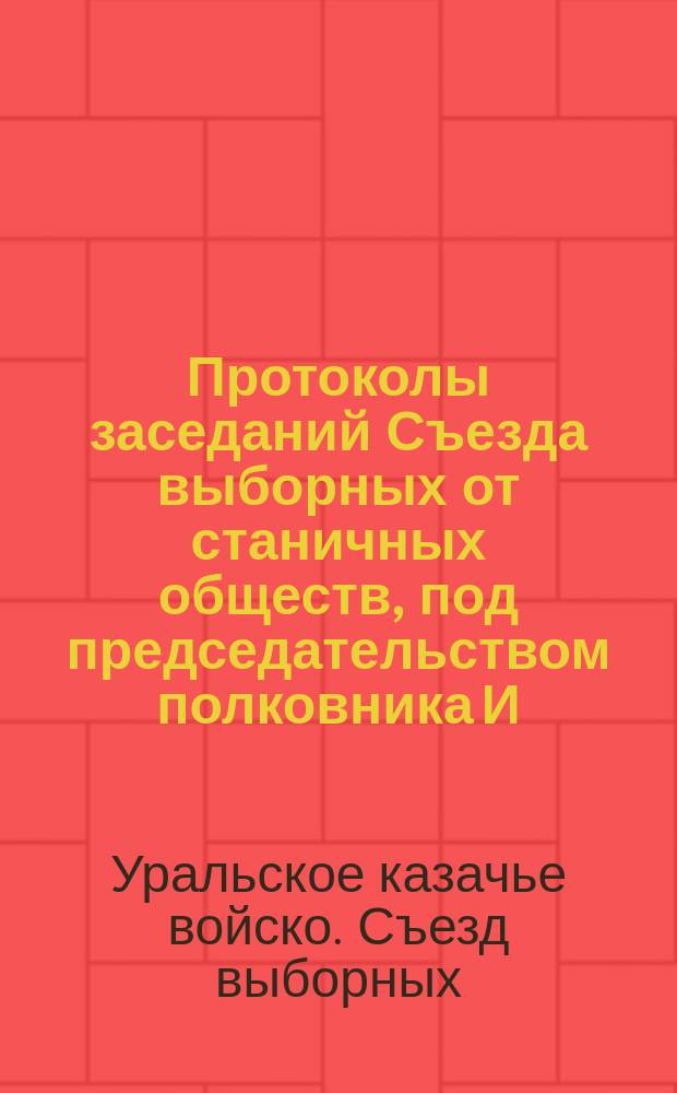 Протоколы заседаний Съезда выборных от станичных обществ, под председательством полковника И.Ф. Щапова : Февр. и март 1904 г