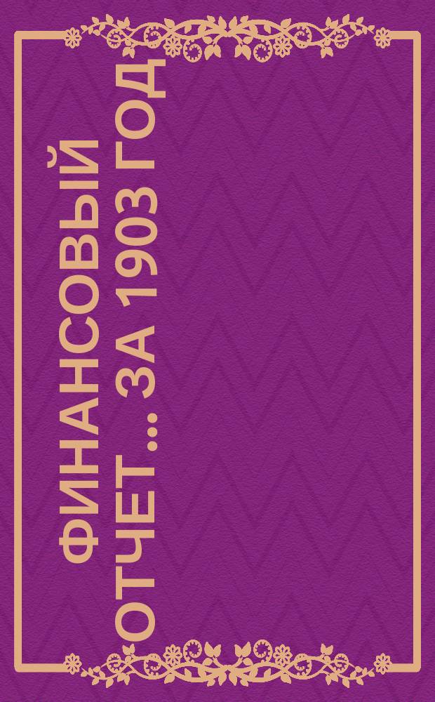 Финансовый отчет... ... за 1903 год