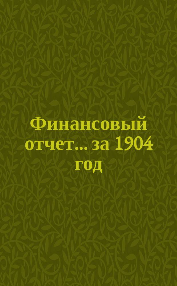 Финансовый отчет... ... за 1904 год