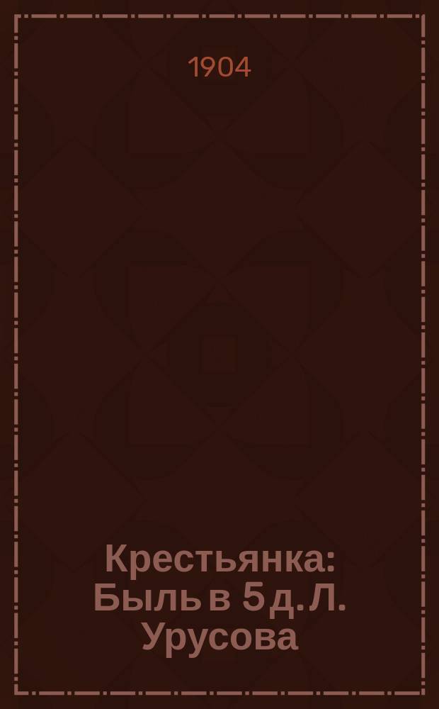 Крестьянка : Быль в 5 д. Л. Урусова