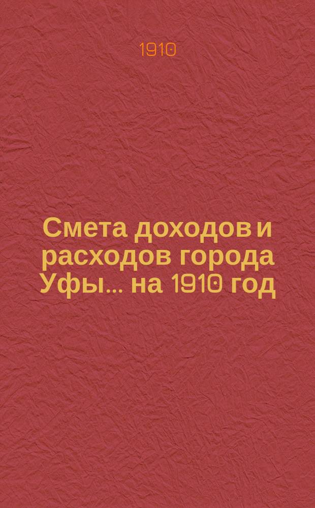 Смета доходов и расходов города Уфы... ... на 1910 год