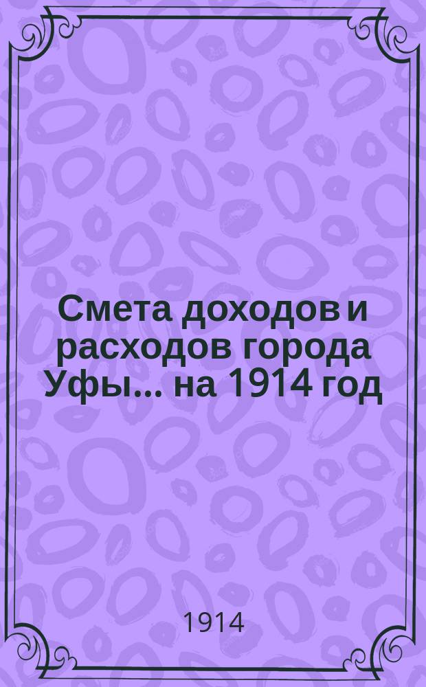 Смета доходов и расходов города Уфы... ... на 1914 год