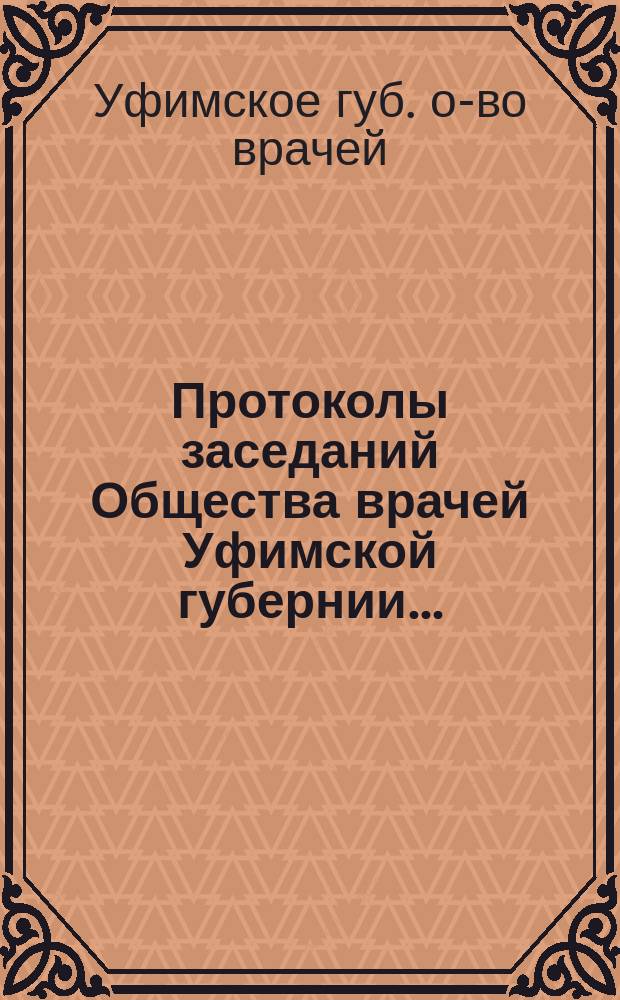 Протоколы заседаний Общества врачей Уфимской губернии...