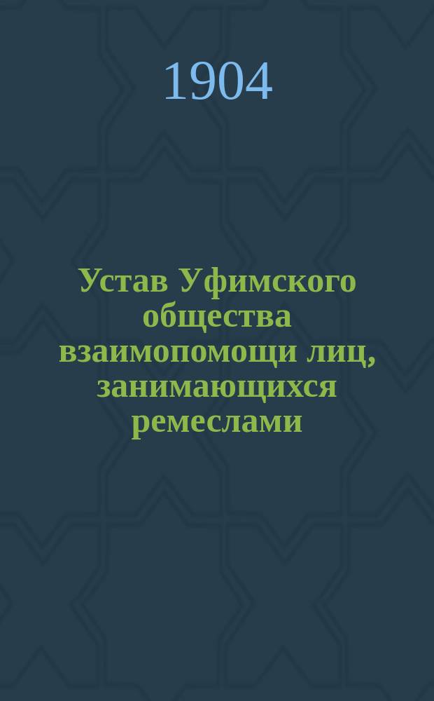 Устав Уфимского общества взаимопомощи лиц, занимающихся ремеслами : Утв. 17 янв. 1904 г.