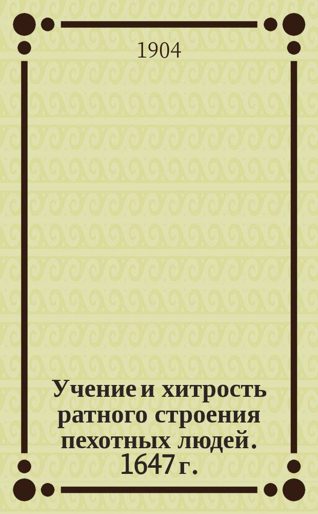 Учение и хитрость ратного строения пехотных людей. 1647 г. : Печ. под наблюдением д. чл. Рус. ист. о-ва А.З. Мышлаевского и чл. С.-Петерб. археол. ин-та И.В. Парийского