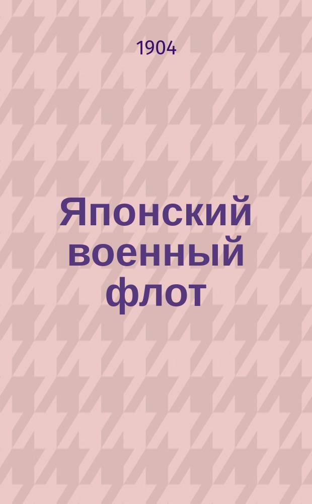 Японский военный флот : Альбом рис. и черт. судов, с указ. гл. элементов и вооружения их : Изд. по поруч. Мор. техн. ком