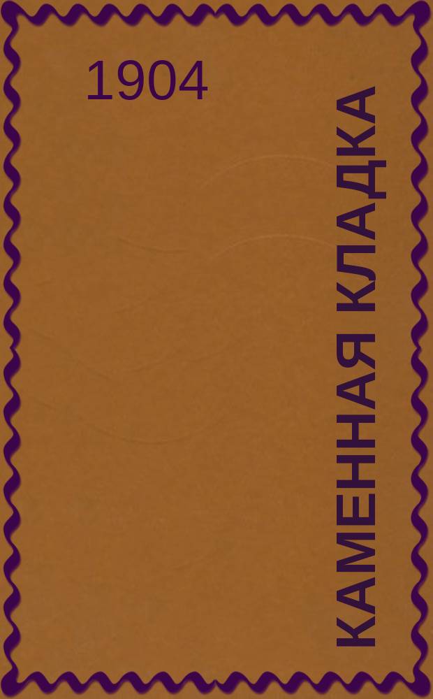 Каменная кладка : Практ. руководство тесовой, бутовой, булыж. и кирпич. кладки, для каменщиков, ст. рабочих, десятников и т. п
