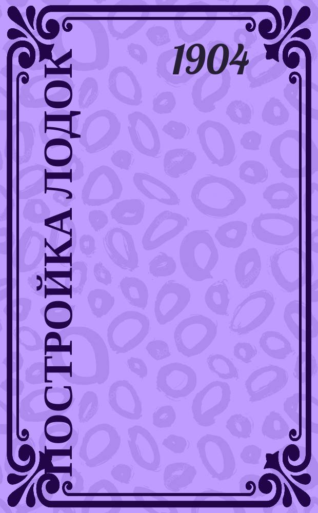 Постройка лодок : Практ. руководство по постройке байдарок, парусных и килевых лодок, челноков и яликов