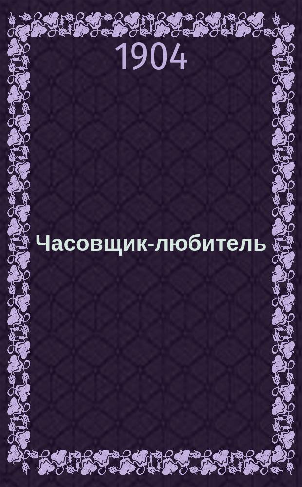 Часовщик-любитель : Практ. руководство к обращению и уходу за часами, стен. и карм., чистка, проверка и починка