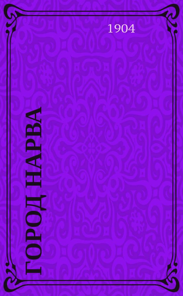 Город Нарва : Ист. очерк : (По поводу 200-летия взятия этого города Петром Великим. 9 авг. 1704 г. - 9 авг. 1904 г.)