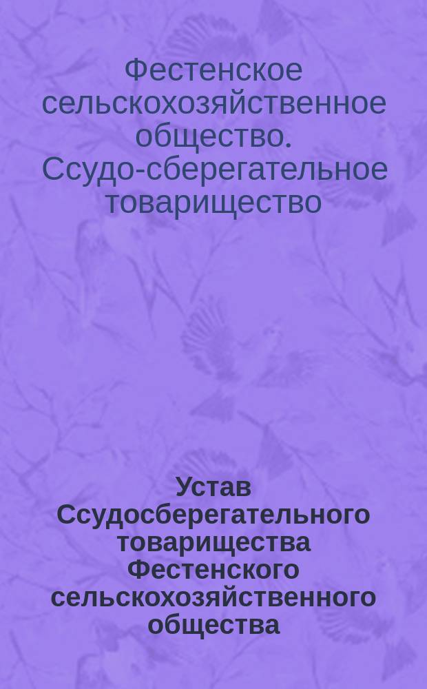 Устав Ссудосберегательного товарищества Фестенского сельскохозяйственного общества : Утв. 31 авг. 1903 г.