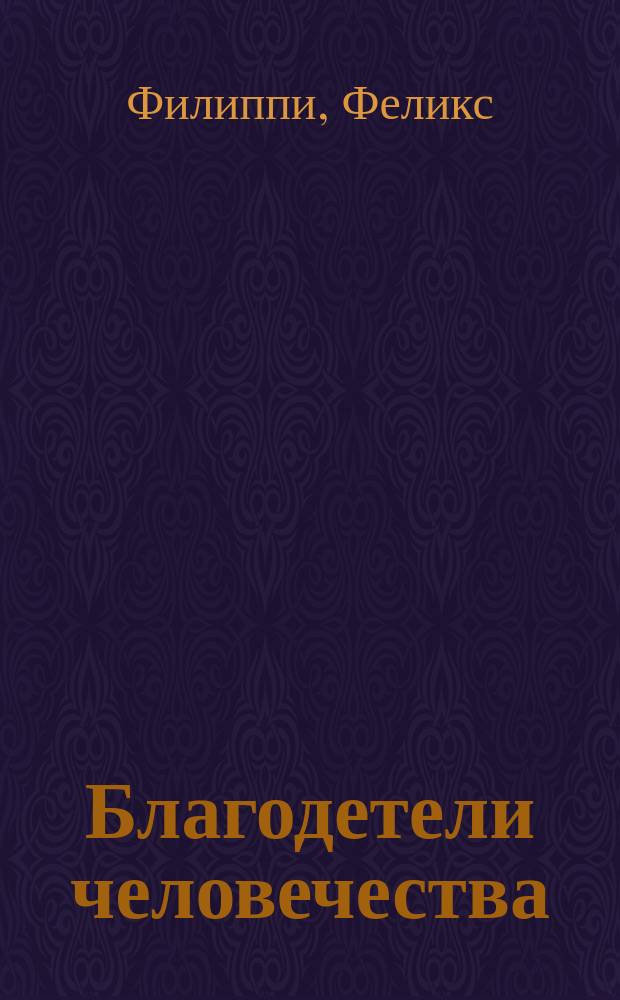 Благодетели человечества : Драма в 3 д., соч. Ф. Филиппи