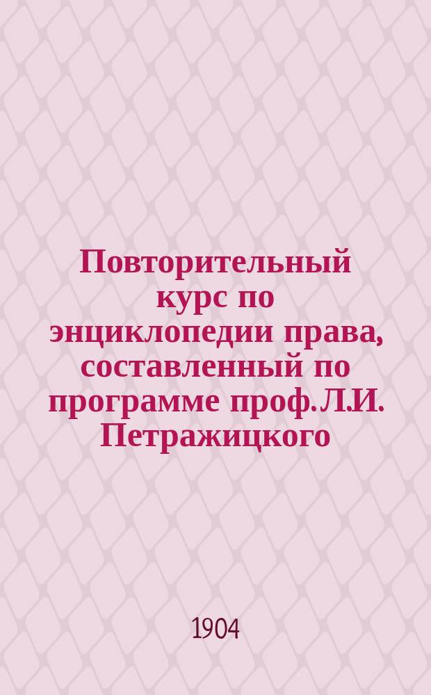 Повторительный курс по энциклопедии права, составленный по программе проф. Л.И. Петражицкого
