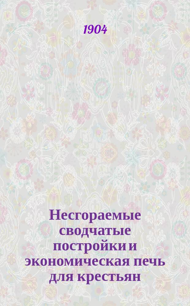 Несгораемые сводчатые постройки и экономическая печь для крестьян