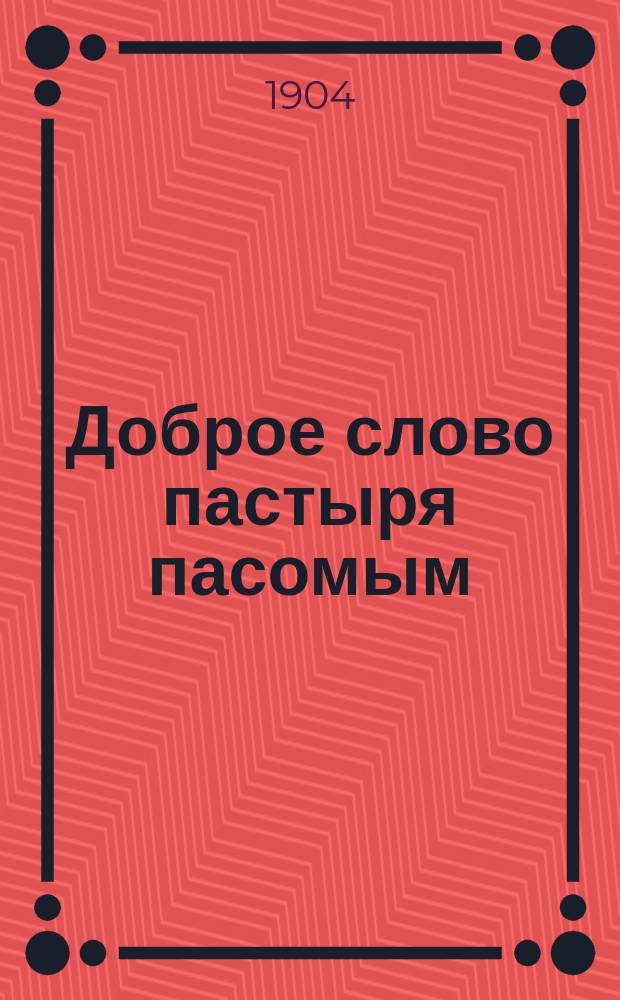 Доброе слово пастыря пасомым : Поучения и проповеди, сказ. в стан. Урюпинской