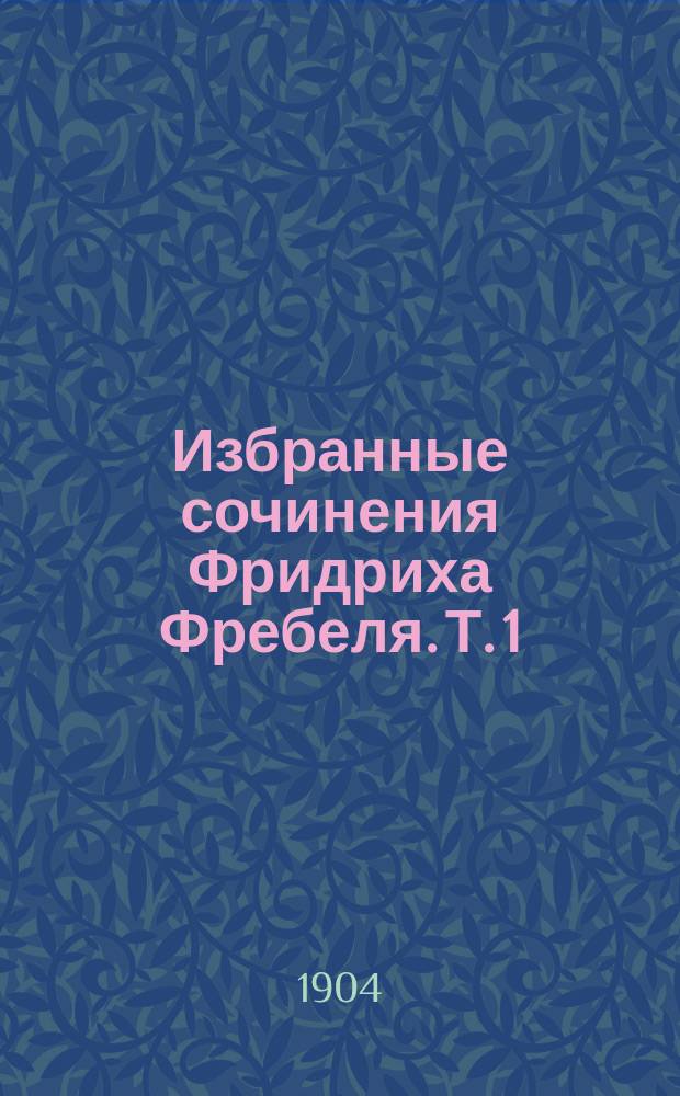 Избранные сочинения Фридриха Фребеля. Т. 1 : Воспитание человека