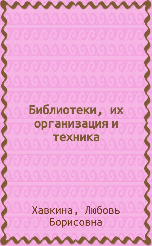 Библиотеки, их организация и техника : Руководство по библиотековедению : С алф. указателем