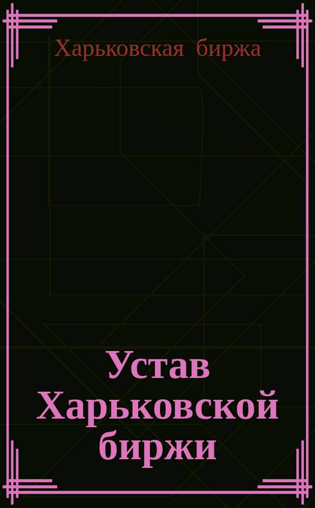 Устав Харьковской биржи : С доп., утв. 23 окт. 1907 г.