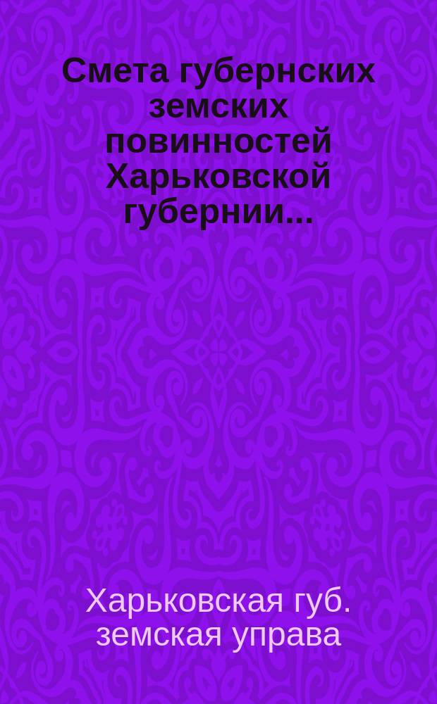 Смета губернских земских повинностей Харьковской губернии... : Проект