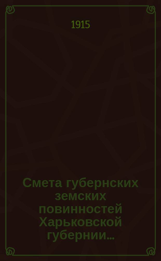 Смета губернских земских повинностей Харьковской губернии.. : Проект. на 1915 год