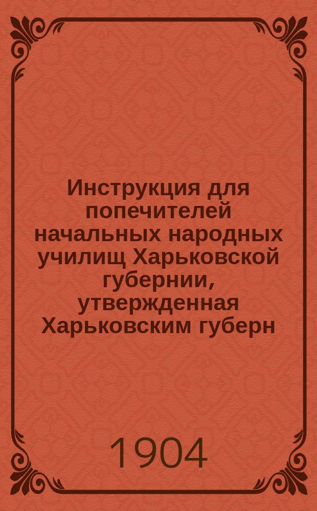 Инструкция для попечителей начальных народных училищ Харьковской губернии, утвержденная Харьковским губерн. училищ. советом