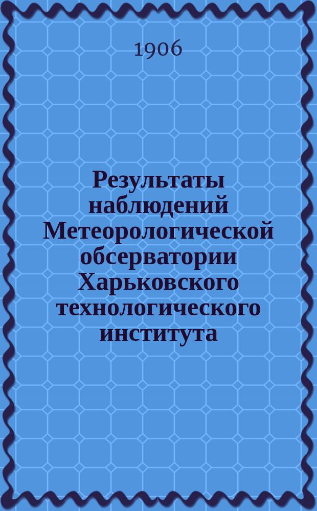 Результаты наблюдений Метеорологической обсерватории Харьковского технологического института... ... за 1904 г.