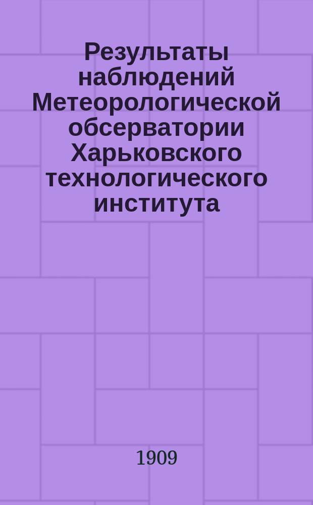 Результаты наблюдений Метеорологической обсерватории Харьковского технологического института... ... за 1907 г.