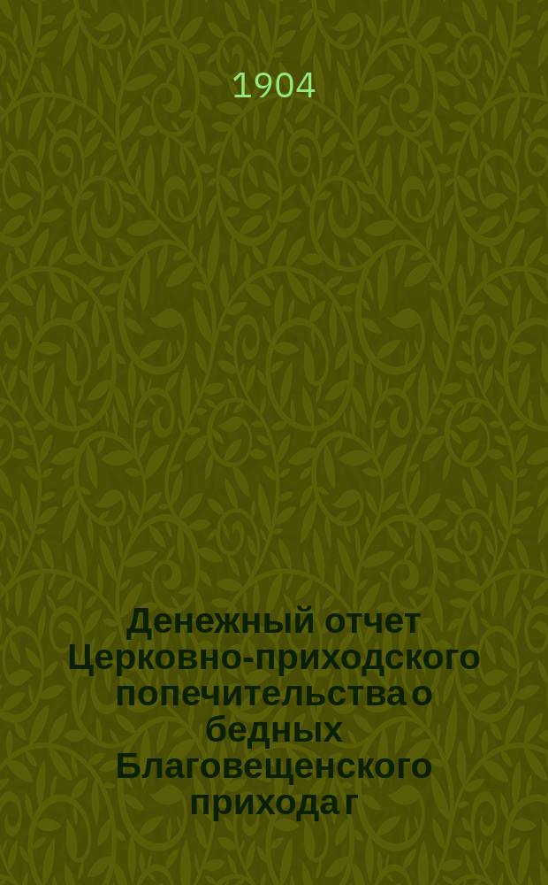 Денежный отчет Церковно-приходского попечительства о бедных Благовещенского прихода г. Харькова... ... за 1907 год