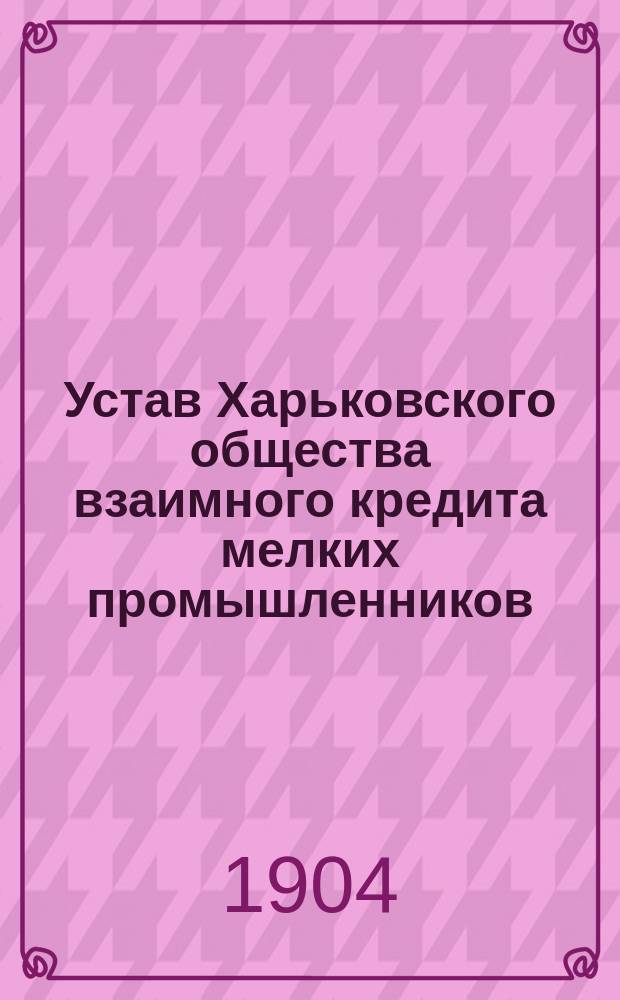 Устав Харьковского общества взаимного кредита мелких промышленников : Утв. 15 мая 1902 г.