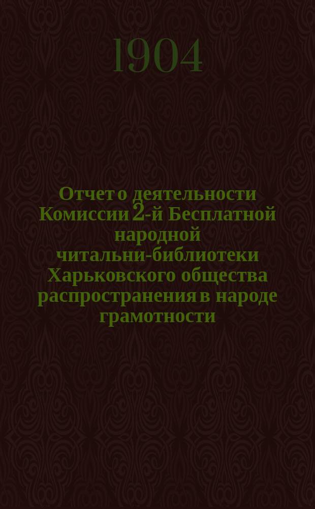 Отчет о деятельности Комиссии 2-й Бесплатной народной читальни-библиотеки Харьковского общества распространения в народе грамотности...
