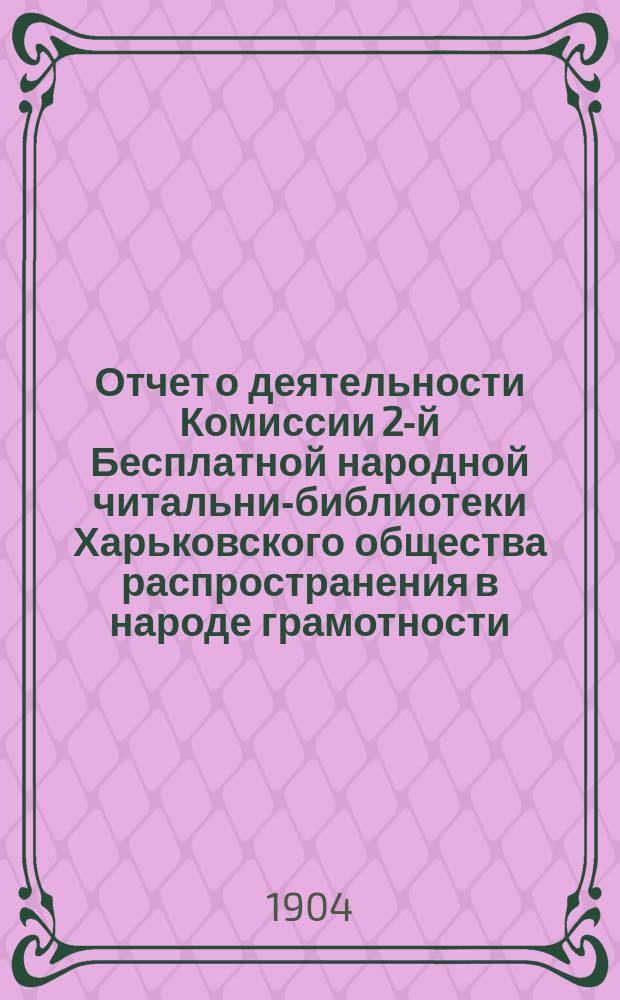Отчет о деятельности Комиссии 2-й Бесплатной народной читальни-библиотеки Харьковского общества распространения в народе грамотности... за 1902 год
