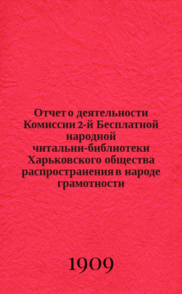 Отчет о деятельности Комиссии 2-й Бесплатной народной читальни-библиотеки Харьковского общества распространения в народе грамотности... за 1908 год