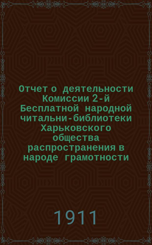 Отчет о деятельности Комиссии 2-й Бесплатной народной читальни-библиотеки Харьковского общества распространения в народе грамотности... за 1910 год