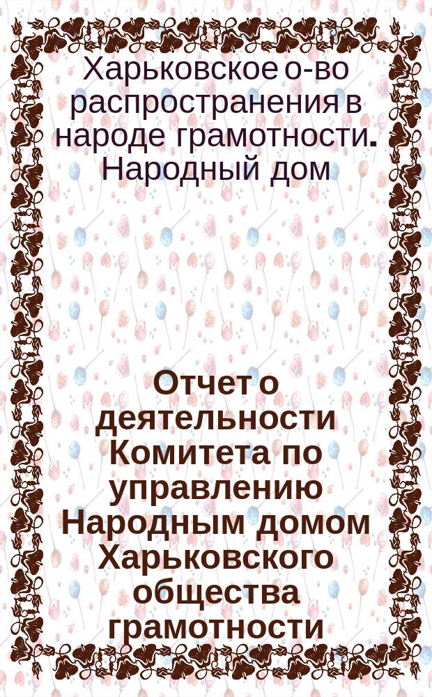 Отчет о деятельности Комитета по управлению Народным домом Харьковского общества грамотности...