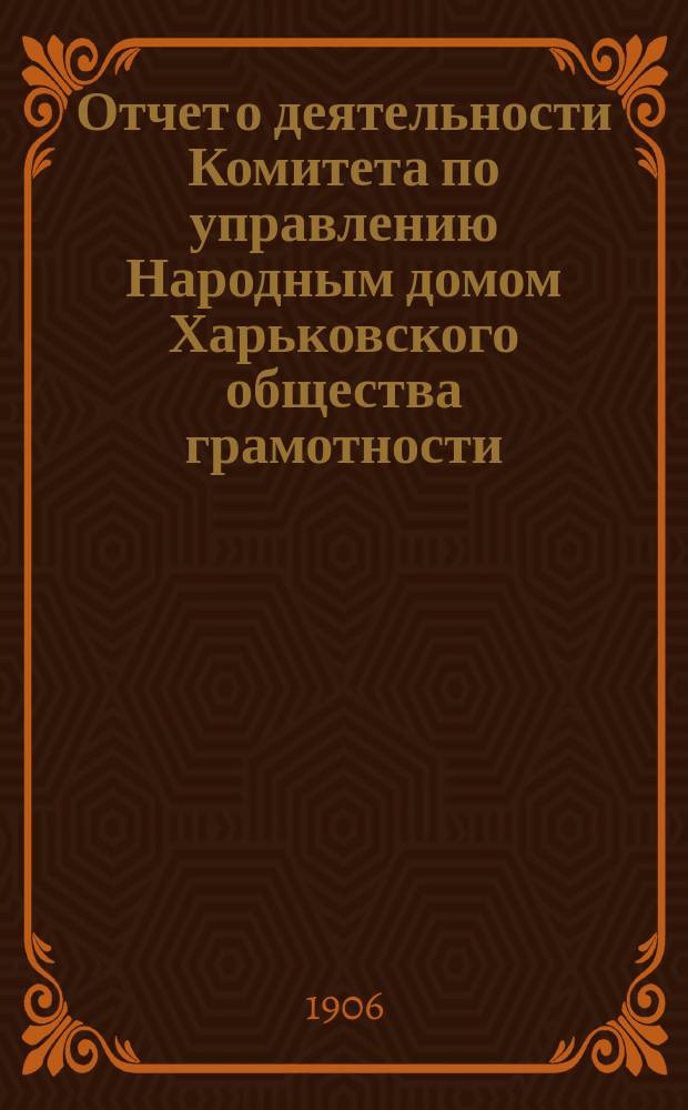 Отчет о деятельности Комитета по управлению Народным домом Харьковского общества грамотности... за 1905 год