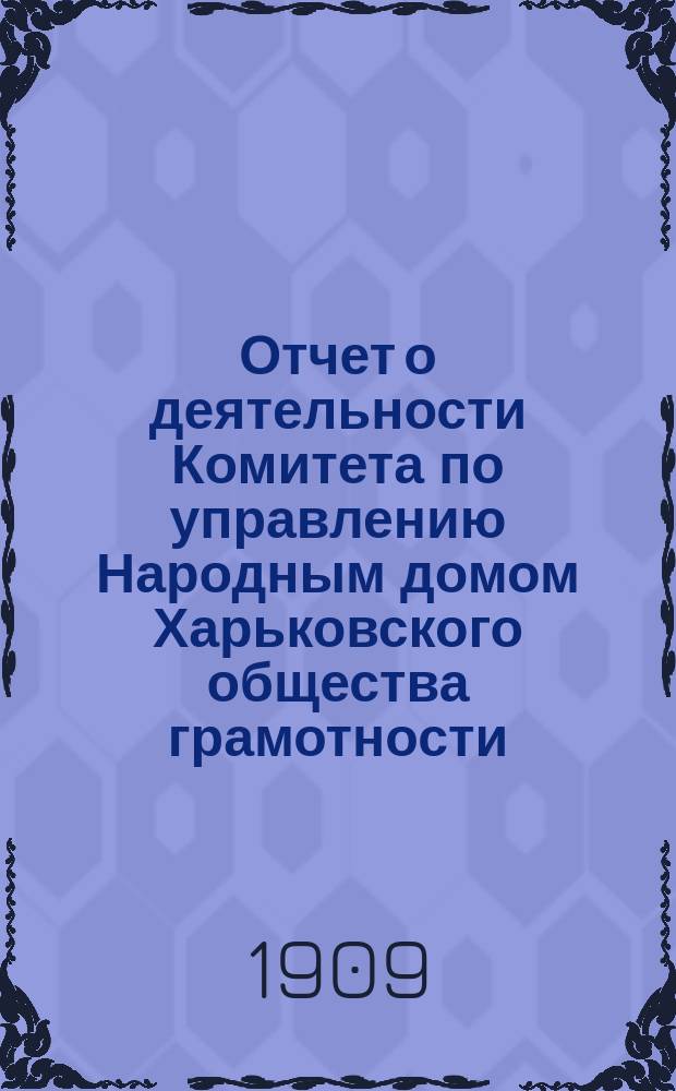 Отчет о деятельности Комитета по управлению Народным домом Харьковского общества грамотности... за 1908 год