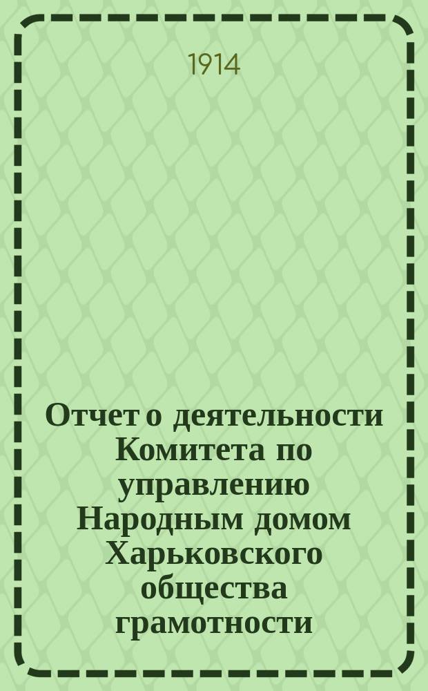 Отчет о деятельности Комитета по управлению Народным домом Харьковского общества грамотности... за 1913 год
