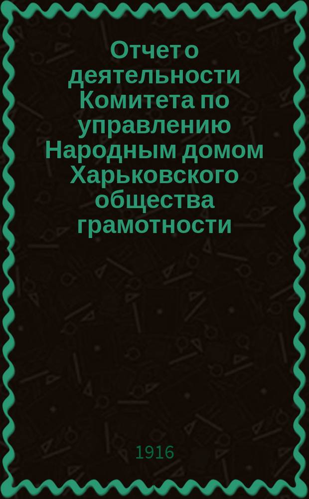 Отчет о деятельности Комитета по управлению Народным домом Харьковского общества грамотности... за 1916 год