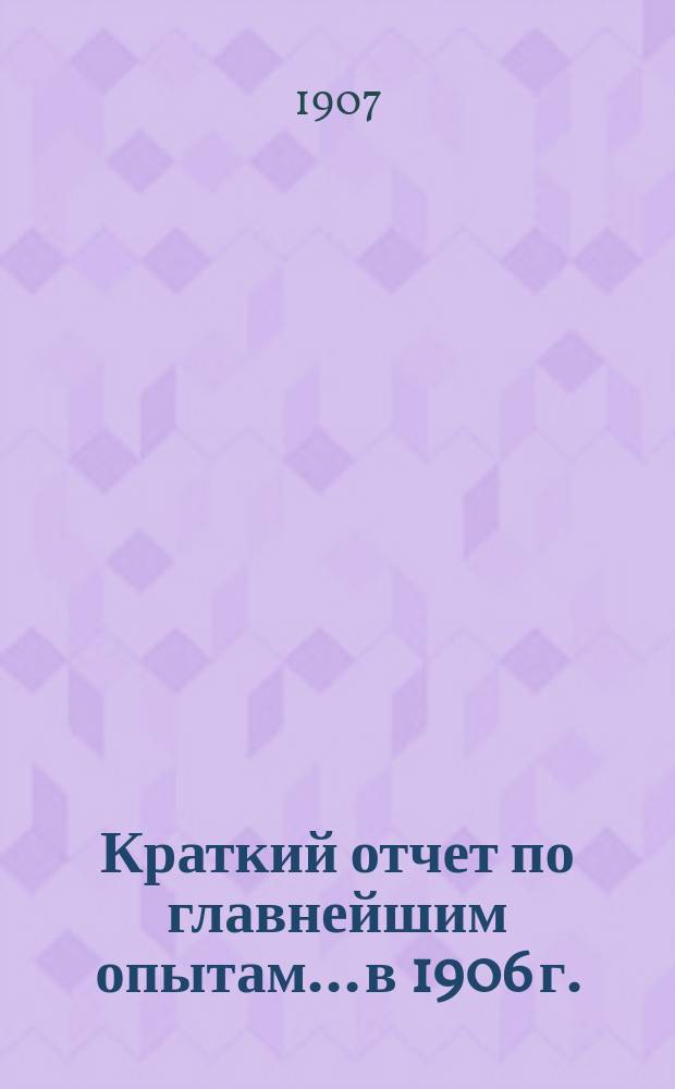 Краткий отчет по главнейшим опытам... в 1906 г.