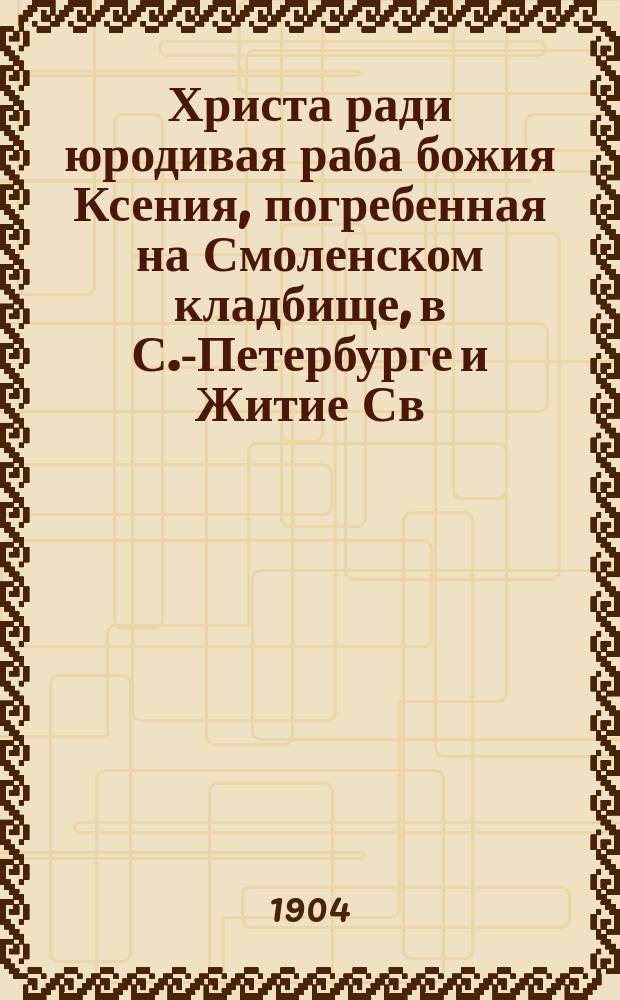 Христа ради юродивая раба божия Ксения, погребенная на Смоленском кладбище, в С.-Петербурге и Житие Св. Христа ради юродивого Василий Блаженного и других свв.