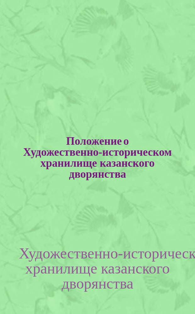 Положение о Художественно-историческом хранилище казанского дворянства : Утв. 8 марта 1903 г.