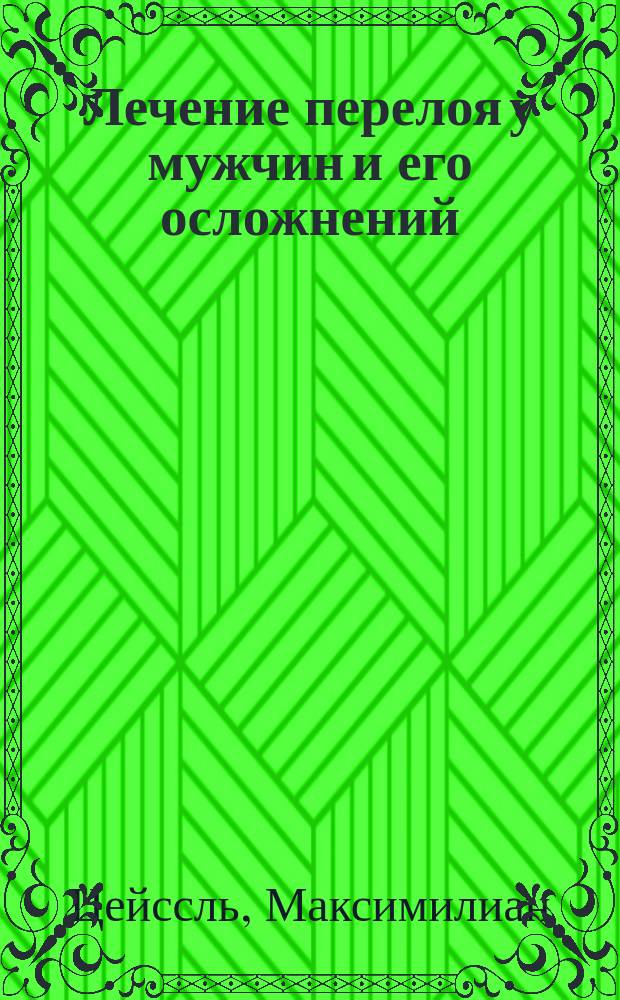 Лечение перелоя у мужчин и его осложнений : (Prof. Dr. Maximillian v. Zeissl, Behandlung des männlichen Harnröhrentrippers und seiner Complicationen 1902)